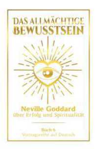 Das allmächtige Bewusstsein: Neville Goddard über Erfolg und Spiritualität - Buch 6 - Vortragsreihe auf Deutsch (Neville Goddard: Die komplette Vortragsreihe auf Deutsch 6) （2024. 316 S. 205.000 mm）
