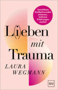 L(i)eben mit Trauma : Unsichtbare Kindheitswunden erkennen, heilsame Erfahrungen machen - Wege zu Selbstakzeptanz und emotionaler Freiheit （1. Auflage）