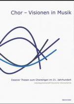 Chor - Visionen in Musik : Essener Thesen Zum Chorsingen Im 21. Jahrhundert