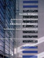 Gentle Bridges/Zwischen Den Raumen : Architecture, Art and Science/Architektur, Kunst Und Wissenschaft （Bilingual）
