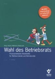 Wahl des Betriebsrats : Praxisorientierte Arbeitshilfe für Wahlvorstände und Betriebsräte. Mit BAG-Entscheidung zu Leiharbeitnehmern （4. Aufl. 2013. 337 S. 210 mm）