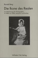 Die Ikone Des Realen : Zur Bestimmung Der Photographie Im Werk Von Talbot, Benjamin Und Barthes