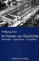 Im Namen von Geschichte : Sammeln - Speichern - Er/z&auml;hlen. Infrastrukturelle Konfigurationen des deutschen Ged&auml;chtnisses. Habil.-Schr.