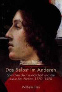 Das Selbst im Anderen : Sprachen der Freundschaft und die Kunst des Porträts 1370-1520 （2015. 341 S. 85 SW-Fotos, 26 Farbfotos. 23.3 cm）