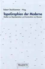 Topographien Der Moderne : Medien Zur Repräsentation Und Konstruktion Von Räumen (Trajekte)