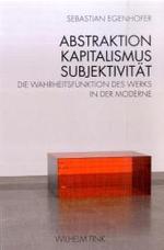 抽象／資本主義／主体性：モデルネにおける作品の真理構築<br>Abstraktion, Kapitalismus, Subjektivität : Die Wahrheitsfunktion des Werks in der Moderne. Diss. （2008. 441 S. m. zahlr. z. Tl.  farb . Abb. 23,5 cm）