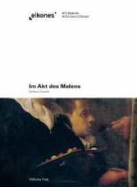 Im Akt des Malens : Aspekte von Zeitlichkeit in Selbstportr&auml;ts der italienischen Fr&uuml;hen Neuzeit (Eikones) （2013. 291 S. 26 Farbfotos. 220 mm）