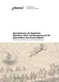 Barocktheater als Spektakel : Maschine, Blick und Bewegung auf der Opernbühne des Ancien Régime (Eikones) （1. Aufl. 2015. 239 S. 40 Farbfotos, 37 SW-Fotos. 22 cm）
