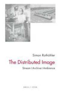 The Distributed Image : Stream - Archive - Ambience （2023. VI, 331 S. 4 SW-Abb., 36 Farbabb. 23.5 cm）