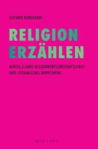 Religion Erzählen : Mircea Eliades religionswissenschaftliches und literarisches Doppelwerk （2024. VIII, 268 S. 23.5 cm）