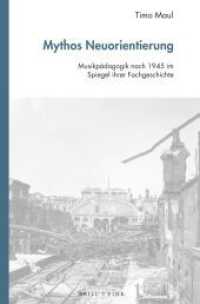 Mythos Neuorientierung : Musikpädagogik nach 1945 im Spiegel ihrer Fachgeschichte (Studien zur Historischen Musikpädagogik 3) （2025. X, 330 S. 23.5 cm）