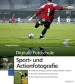 Sport- und Actionfotografie : Emotionen einfangen und den richtigen Moment erwischen. Spezielle Tipps f&uuml;r bekannte Sportarten. Die richtige Ausr&uuml;stung f&uuml;r Actionfotos (Digitale Fotoschule)