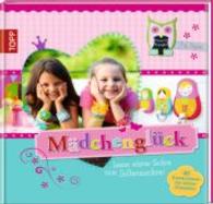 Mädchenglück : Lauter schöne Sachen zum Selbermachen. 40 Kreativideen für kleine Fräuleins (Topp Buchreihe Nr.5780) （2013. 120 S. m. zahlr. farb. Abb. 235 mm）