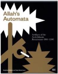 Allah's Automata : Artifacts of the Arabic-islamic Renaissance 800-1200