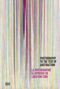 Photography to the Test of Abstraction / La photographie a L'epreuve de L'abstraction （Bilingual）