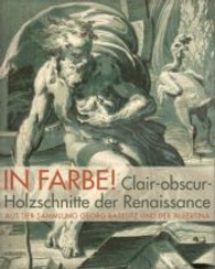 In Farbe! : Claire-Obscur-Holzschnitte Der Renaissance Aus Der Sammlung Baselitz Und Albertina