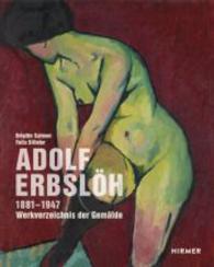 Adolf Erbsloh : Werkverzeichnis Der Gemalde 1881-1947 / Catalogue Raisonne of the Paintings 1881-1947