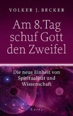 Am 8. Tag schuf Gott den Zweifel : Die neue Einheit von Spiritualität und Wissenschaft （2010. 160 S. 215 mm）