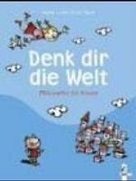 Denk dir die Welt : Philosophie für Kinder. Nominiert für den Deutschen Jugendliteraturpreis 2004, Kategorie Sachbuch （4. Aufl. 2003. 144 S. m. zahlr. farb. Illustr. v. Jacques Azam. 245.0）
