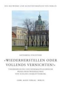 "Wiederherstellen oder vollends vernichten?" : Theoriebildung und denkmalpflegerische Praxis beim Wiederaufbau von Schloss Charlottenburg (Die Bauwerke und Kunstdenkmäler von Berlin Bd.37) （2016. 512 S. mit 119 farbigen und 204 s/w-Abbildungen. 24 cm）