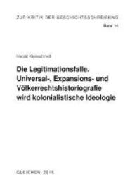 Die Legitimationsfalle : Universal-, Expansions-und Völkerrechtshistoriografie wird kolonialistische Ideologie (Zur Kritik der Geschichtsschreibung 14) （2015. 150 S. 21 cm）