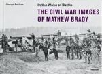 In the Wake of Battle: The Civil War Images of Mathew Brady （2004. 445 p. w. 400 photographs. 14,5 x 20 cm）