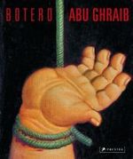 Fernando Botero, Abu Ghraib, Engl. ed. : With an Essay by David Ebony （2006. 108 p. w. 86 col. ill. 28 cm）