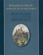 Romantik Ist Uberall, Wenn Wir Sie in Uns Tragen : Aus Leben Und Werk Des Wartburgkommandanten Bernhard Von Arnswald