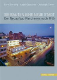 Sie Bauten Eine Neue Stadt : Pforzheims Neuaufbau Nach 1945