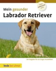 Mein gesunder Labrador Retriever : Ratgeber für ein gesundes Hundeleben. Topfit, kerngesund, aktiv (bede bei Ulmer) （2. Aufl. 2010. 120 S. zahlreiche Abbildungen, bede-Nr. MG 010. 21.8 cm）