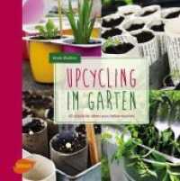 Upcycling im Garten : 40 nützliche Ideen zum Selbermachen （2015. 119 S. m. 138 Farbfotos. 245 mm）