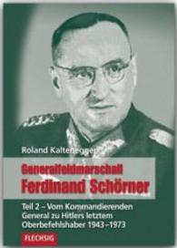 Generalfeldmarschall Ferdinand Schörner. Tl.2 Vom Kommandierenden General zu Hitlers letztem Oberbefehlshaber 1943-1973 （1. Aufl. 2014. 320 S. m. 120 Abb. 240 mm）