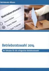 Betriebsrats-Wissen Betriebsratswahl 2014 : Ihr Fahrplan für die erfolgreiche Betriebsratswahl （1. Aufl. 2013. 80 S. 21 cm）