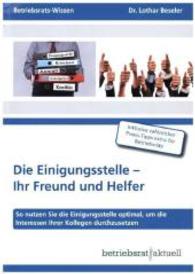 Die Einigungsstelle - Ihr Freund und Helfer : So nutzen Sie die Einigungsstelle optimal, um die Interessen Ihrer Kollegen durchzusetzen. Inkl. zahlr. Praxis-Tipps extra für Betriebsräte (Betriebsrats-Wissen) （2015. 113 S. 21 cm）