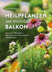 Heilpflanzen auf meinem Balkon : Gesunde Pflanzideen, die bei kleinen Beschwerden schnell helfen （2., &uuml;berarb. Aufl.）