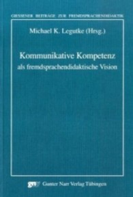外国語教育法の未来像としてのコミュニケーション能力<br>Kommunikative Kompetenz als fremdsprachendidaktische Vision (Gießener Beiträge zur Fremdsprachendidaktik) （2008. 160 S.）