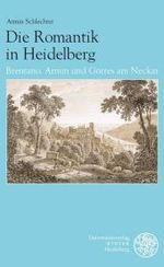 Die Romantik in Heidelberg : Brentano, Arnim Und Gorres Am Neckar