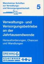 Verwaltungs- und Versorgungsbetriebe an der Jahrtausendwende : Herausforderungen， Chancen und Wandlungen (Mannheimer Schriften zur Verwaltungs- und Versorgungswirtschaft)