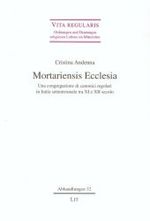 Mortariensis Ecclesia : Una congregazione di canonici regolari in Italia settentrionale tra XI e XII secolo (Vita regularis - Ordnungen und Deutungen religiosen Lebens im Mittelalter. Abhandlungen 32) （2007. 744 S. 23,5 cm）