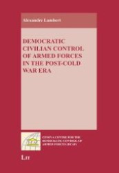 Democratic Civilian Control of Armed Forces in the Post-Cold War Era (Geneva Centre for the Democratic Control of Armed Forces (DCAF)) （2009. 440 S. 235 mm）