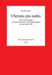 Christus pro nobis : Eine Untersuchung zu Luthers Passions- und Osterpredigten bis zum Jahr 1530 (Kieler Theologische Reihe .7) （1., Aufl. 2008. 304 S. 210 mm）