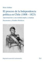 El proceso de la Independencia política en Chile (1808-1823) : Aproximaciones a una realidad amplia y compleja. Documentos y Estudios Históricos (Regionalwissenschaft Lateinamerika .14) （1., Aufl. 2012. 560 S. 210 mm）