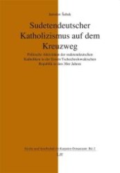 Sudetendeutscher Katholizismus auf dem Kreuzweg : Politische Aktivitäten der sudetendeutschen Katholiken in der Ersten Tschechoslowakischen Republik in den 30er Jahren (Kirche und Gesellschaft im Karpaten-Donauraum .2) （1., Aufl. 2010. 264 S. 235 mm）