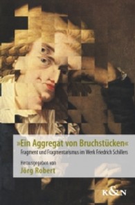 »Ein Aggregat von Bruchstücken« : Fragment und Fragmentarismus im Werk Friedrich Schillers （2013. 284 S. 235 mm）
