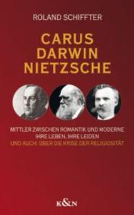 Carus - Darwin - Nietzsche : Mittler zwischen Romantik und Moderne. Ihre Leben, ihre Leiden. Und auch: Über die Krise der Religiosität （2013. 148 S. 225 mm）