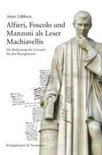 Alfieri, Foscolo und Manzoni als Leser Machiavellis : Die Bedeutung der Literatur  für das Risorgimento. Mit einem Vorwort von Maurizio Viroli (Epistemata Literaturwissenschaft 814) （2015. 382 S. 235 mm）