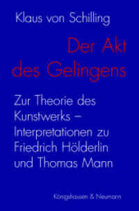 Der Akt des Gelingens : Zur Theorie des Kunstwerks - Interpretationen zu Friedrich Hölderlin und Thomas Mann （2021. 500 S. 235 mm）