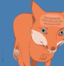 Die Geschichte vom Fuchs, der den Verstand verlor : Ausgezeichnet mit der Silbernen Feder 2011 und dem Deutschen Jugendliteraturpreis 2011, Kategorie Bilderbuch （2010. 40 S. m. zahlr. bunten Bild. 25,5 cm）