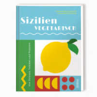 Sizilien vegetarisch : Von Zitronen, Tomaten und Pistazien. Vegetarische Rezepte von Italiens Sonneninsel. Sizilianische Küche vegetarisch interpretiert, von Artischocken Rezepte bis Zitronentarte （2023. 160 S. 250 mm）