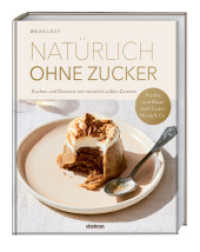 Natürlich ohne Zucker : Kuchen und Desserts mit natürlich süßen Zutaten. Früchte und Nüsse statt Zucker, Honig & Co. Das erste Backbuch ohne Zucker - 90 zuckerfreie Rezepte für alle, die es süß möge （1. Auflage. 2024. 248 S. 260 mm）